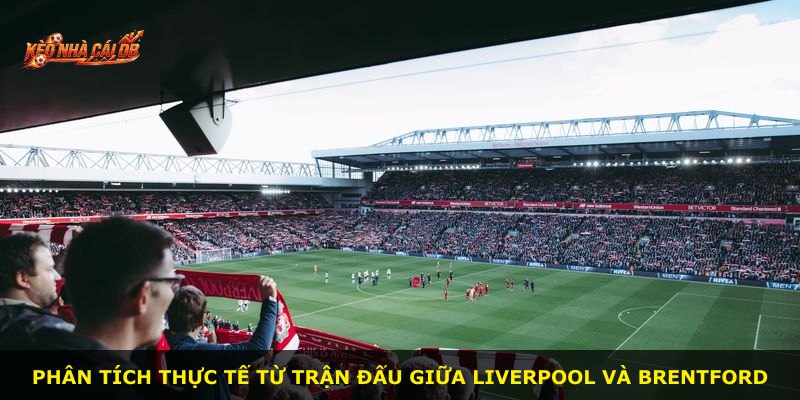 Phân tích thực tế từ trận đấu giữa Liverpool và Brentford