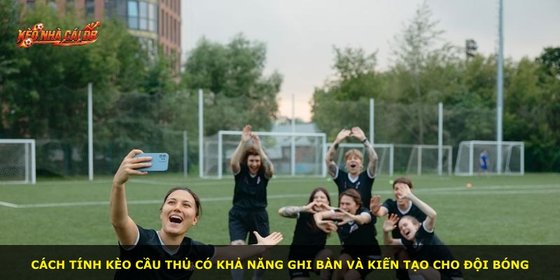 Cách tính kèo cầu thủ có khả năng ghi bàn và kiến tạo cho đội bóng