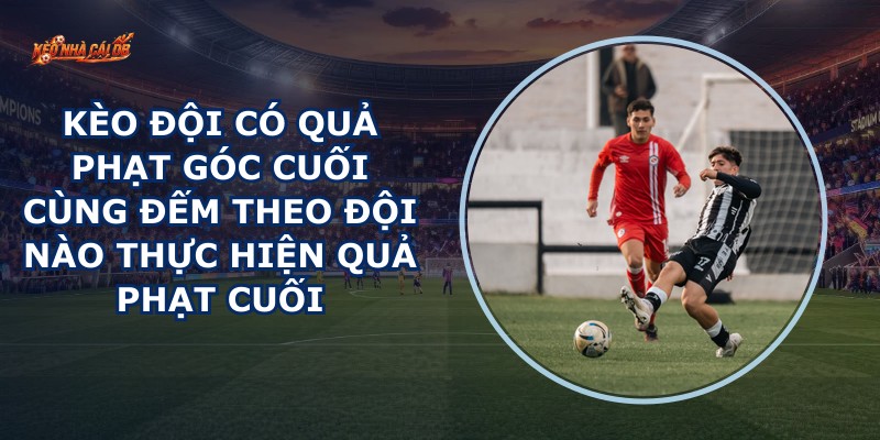 Kèo Đội Có Quả Phạt Góc Cuối Cùng