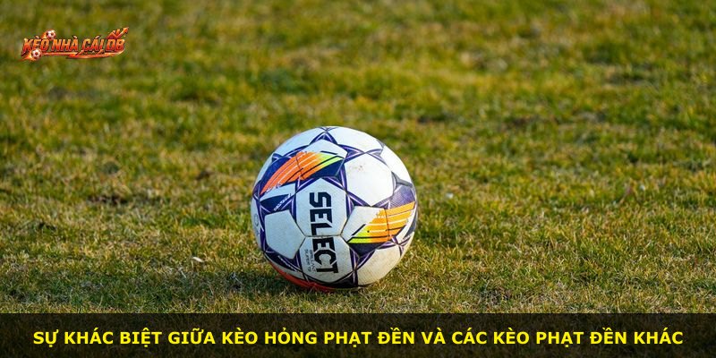 Sự khác biệt giữa kèo hỏng phạt đền và các kèo phạt đền khác