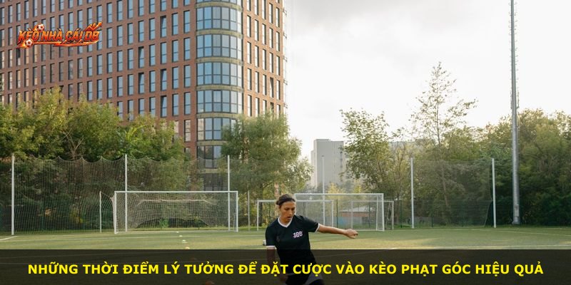 Những thời điểm lý tưởng để đặt cược vào kèo phạt góc hiệu quả