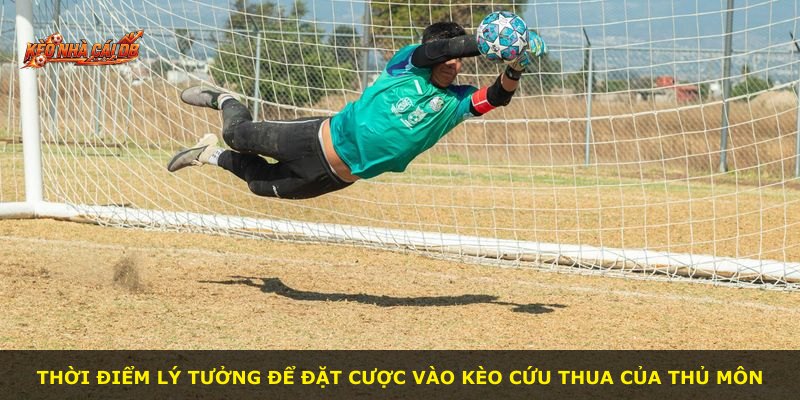 Thời điểm lý tưởng để đặt cược vào kèo cứu thua của thủ môn