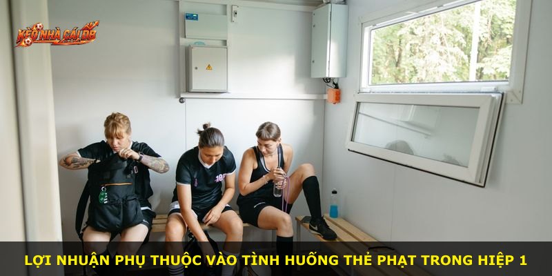 Lợi nhuận phụ thuộc vào tình huống thẻ phạt trong hiệp 1