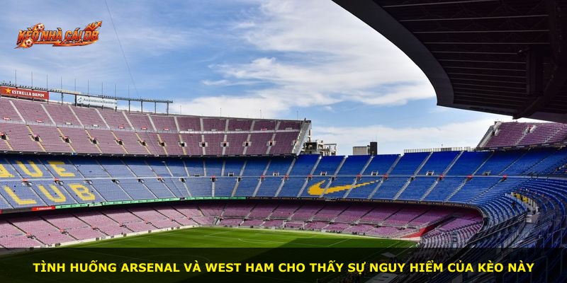 Tình huống Arsenal và West Ham cho thấy sự nguy hiểm của kèo này
